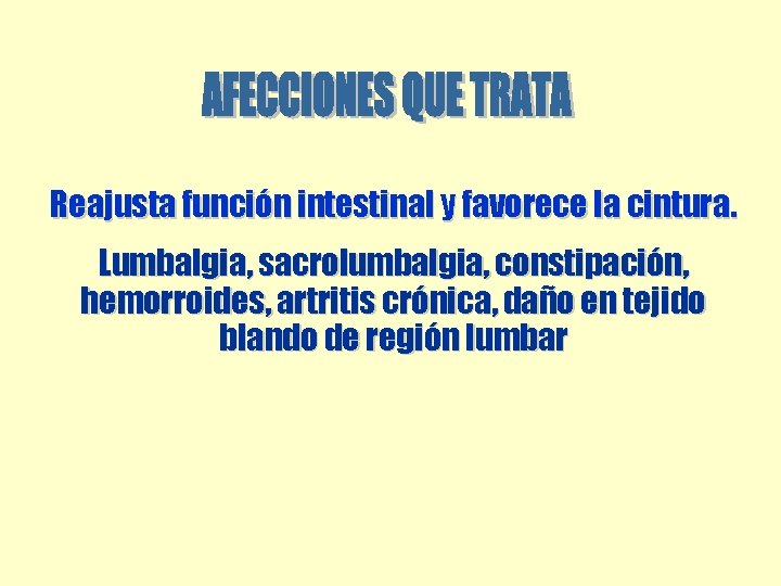 Reajusta función intestinal y favorece la cintura. Lumbalgia, sacrolumbalgia, constipación, hemorroides, artritis crónica, daño Reajusta función intestinal y favorece la cintura. Lumbalgia, sacrolumbalgia, constipación, hemorroides, artritis crónica, daño