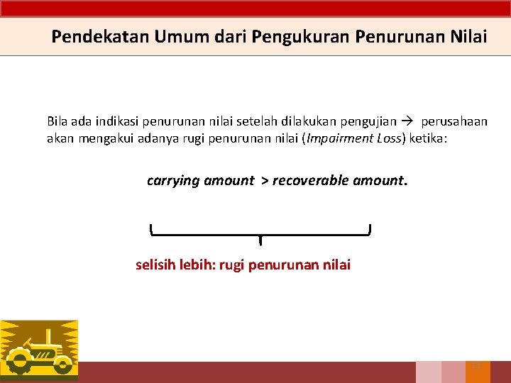 Pendekatan Umum dari Pengukuran Penurunan Nilai Bila ada indikasi penurunan nilai setelah dilakukan pengujian