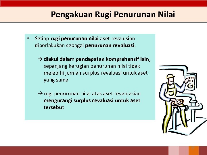 Pengakuan Rugi Penurunan Nilai • Setiap rugi penurunan nilai aset revalusian diperlakukan sebagai penurunan