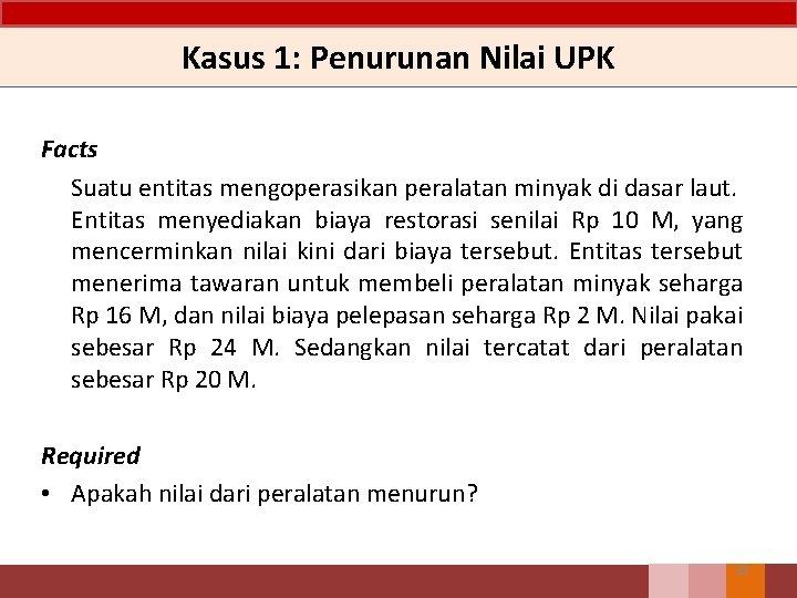 Kasus 1: Penurunan Nilai UPK Facts Suatu entitas mengoperasikan peralatan minyak di dasar laut.