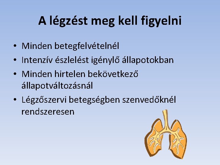 A légzést meg kell figyelni • Minden betegfelvételnél • Intenzív észlelést igénylő állapotokban •