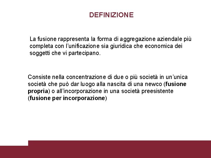 DEFINIZIONE La fusione rappresenta la forma di aggregazione aziendale più completa con l’unificazione sia