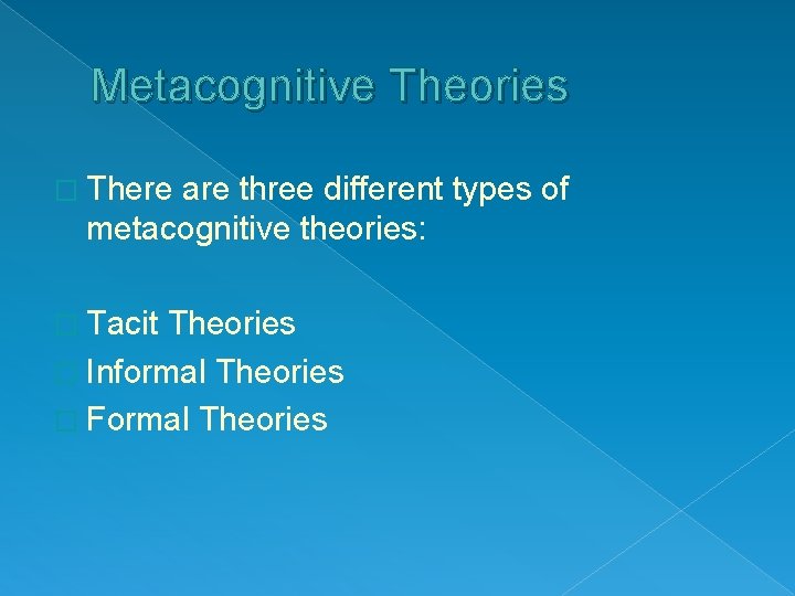 Metacognitive Theories � There are three different types of metacognitive theories: � Tacit Theories Metacognitive Theories � There are three different types of metacognitive theories: � Tacit Theories