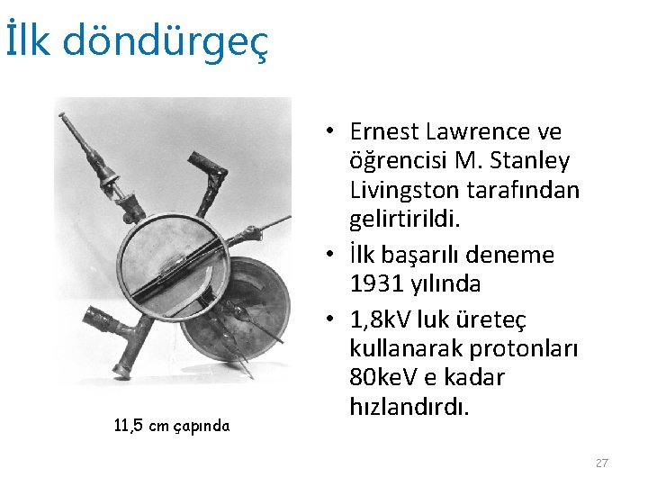 İlk döndürgeç 11, 5 cm çapında • Ernest Lawrence ve öğrencisi M. Stanley Livingston