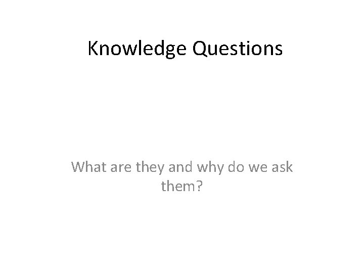 Knowledge Questions What are they and why do we ask them? 