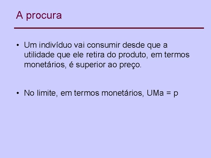 A procura • Um indivíduo vai consumir desde que a utilidade que ele retira