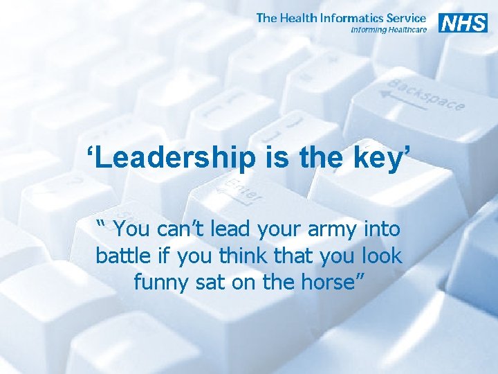 ‘Leadership is the key’ “ You can’t lead your army into battle if you