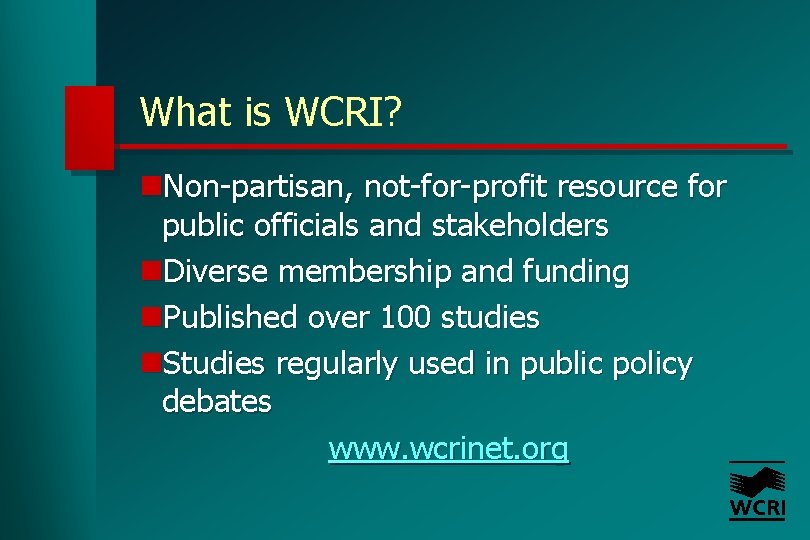 What is WCRI? n. Non-partisan, not-for-profit resource for public officials and stakeholders n. Diverse