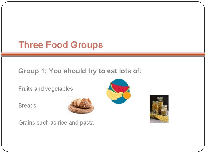 Three Food Groups Group 1: You should try to eat lots of: Fruits and