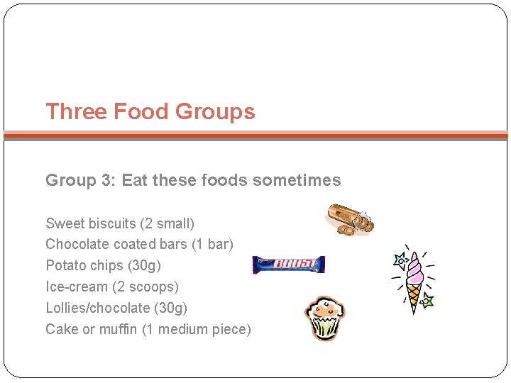 Three Food Groups Group 3: Eat these foods sometimes Sweet biscuits (2 small) Chocolate