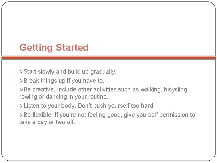 Getting Started ØStart slowly and build up gradually. ØBreak things up if you have