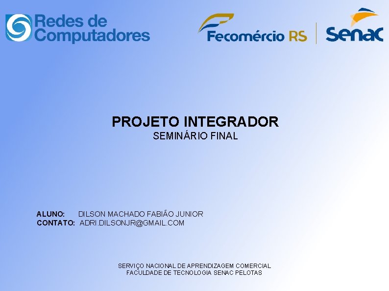 PROJETO INTEGRADOR SEMINÁRIO FINAL ALUNO: DILSON MACHADO FABIÃO JUNIOR CONTATO: ADRI. DILSONJR@GMAIL. COM SERVIÇO