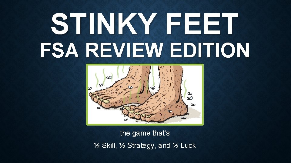 STINKY FEET FSA REVIEW EDITION the game that’s ½ Skill, ½ Strategy, and ½ STINKY FEET FSA REVIEW EDITION the game that’s ½ Skill, ½ Strategy, and ½