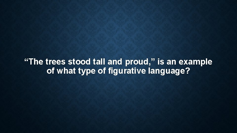 “The trees stood tall and proud, ” is an example of what type of “The trees stood tall and proud, ” is an example of what type of