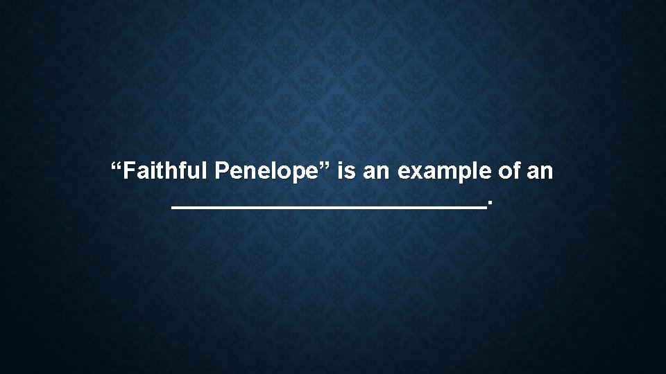 “Faithful Penelope” is an example of an ____________. “Faithful Penelope” is an example of an ____________.