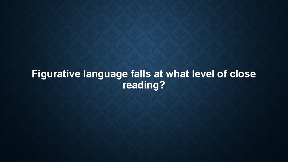 Figurative language falls at what level of close reading? Figurative language falls at what level of close reading?