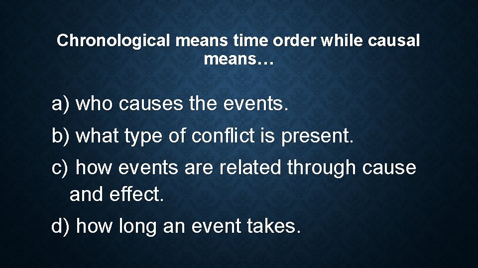 Chronological means time order while causal means… a) who causes the events. b) what Chronological means time order while causal means… a) who causes the events. b) what