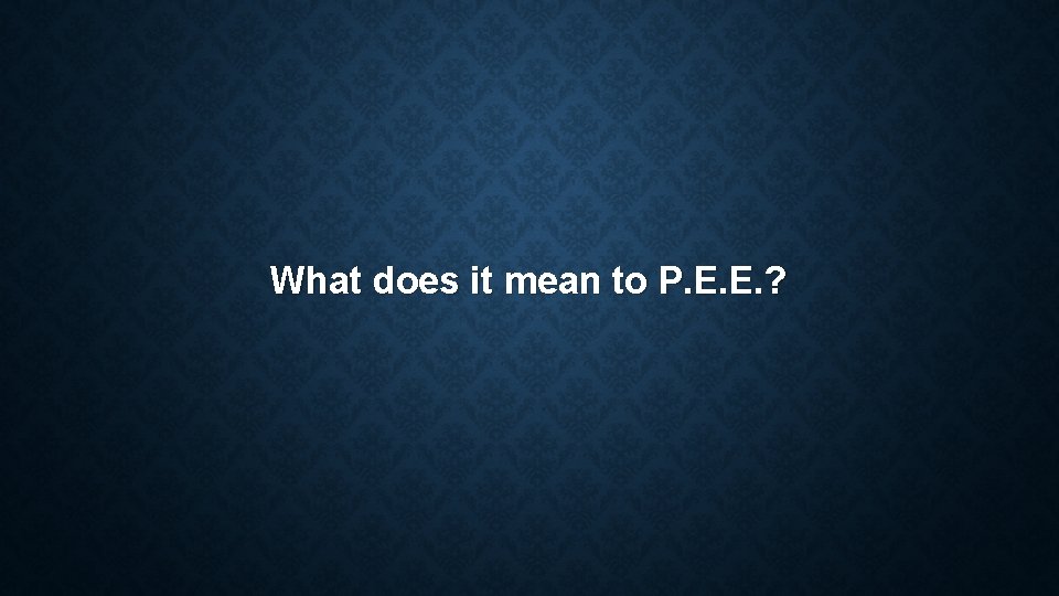What does it mean to P. E. E. ? What does it mean to P. E. E. ?
