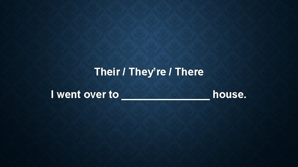 Their / They’re / There I went over to ________ house. Their / They’re / There I went over to ________ house.