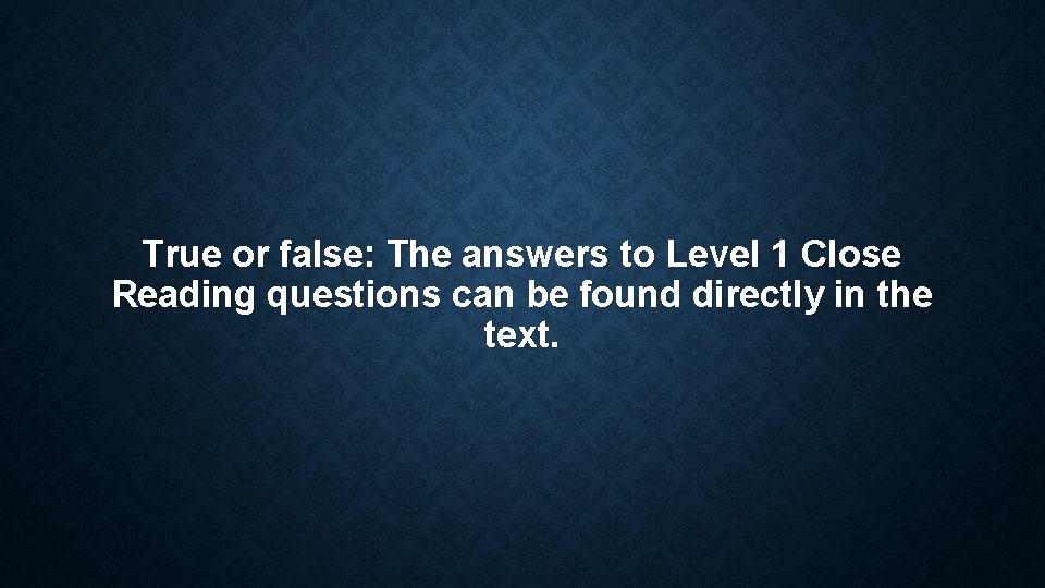 True or false: The answers to Level 1 Close Reading questions can be found True or false: The answers to Level 1 Close Reading questions can be found