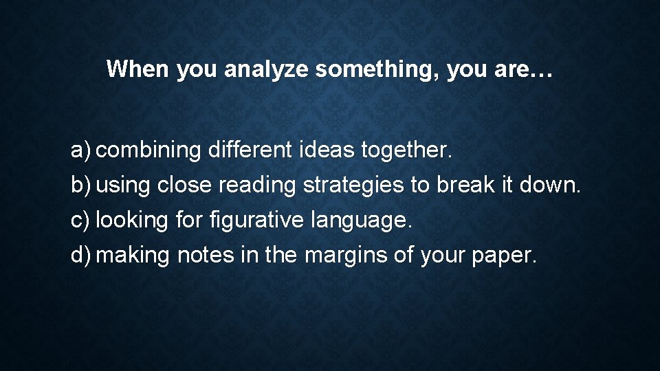 When you analyze something, you are… a) combining different ideas together. b) using close When you analyze something, you are… a) combining different ideas together. b) using close
