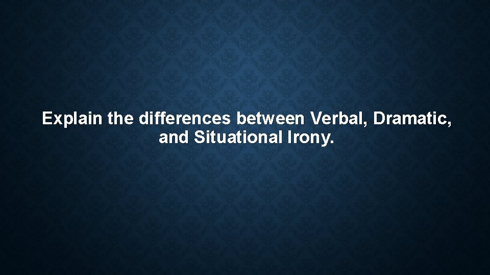 Explain the differences between Verbal, Dramatic, and Situational Irony. Explain the differences between Verbal, Dramatic, and Situational Irony.