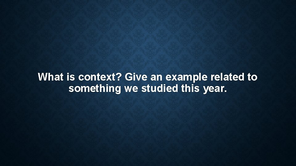 What is context? Give an example related to something we studied this year. What is context? Give an example related to something we studied this year.