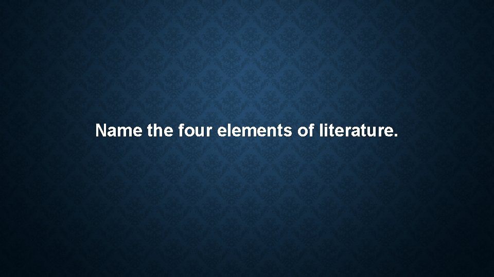 Name the four elements of literature. Name the four elements of literature.