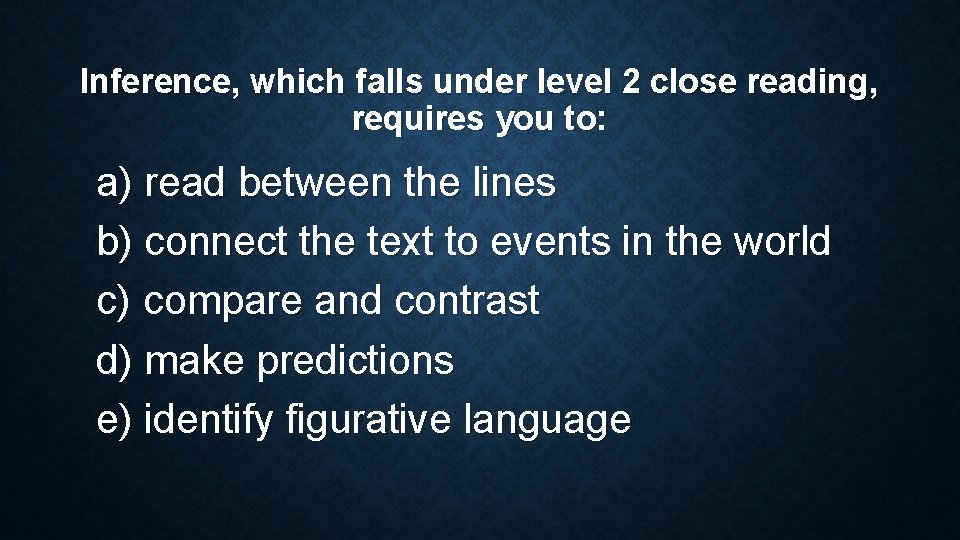 Inference, which falls under level 2 close reading, requires you to: a) read between Inference, which falls under level 2 close reading, requires you to: a) read between