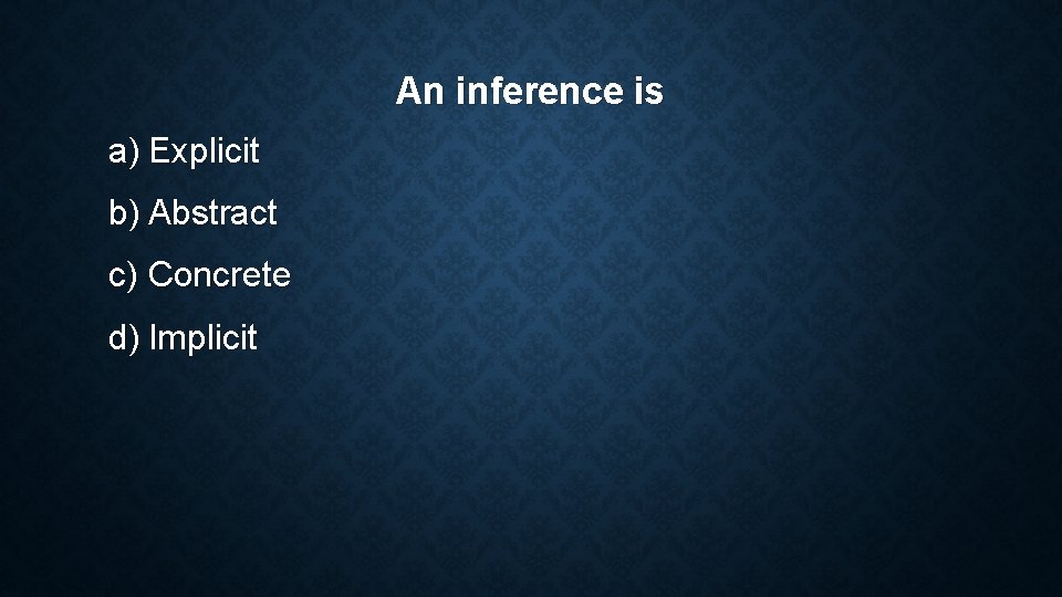 An inference is a) Explicit b) Abstract c) Concrete d) Implicit An inference is a) Explicit b) Abstract c) Concrete d) Implicit