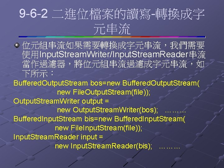 9 -6 -2 二進位檔案的讀寫-轉換成字 元串流 位元組串流如果需要轉換成字元串流，我們需要 使用Input. Stream. Writer/Input. Stream. Reader串流 當作過濾器，將位元組串流過濾成字元串流，如 下所示： Buffered.