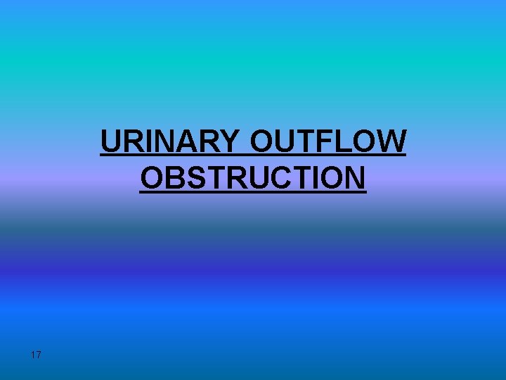 URINARY OUTFLOW OBSTRUCTION 17 