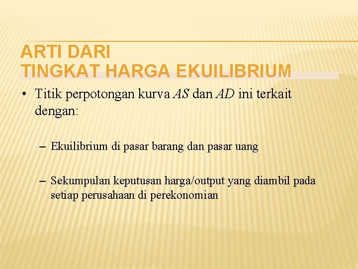 ARTI DARI TINGKAT HARGA EKUILIBRIUM • Titik perpotongan kurva AS dan AD ini terkait