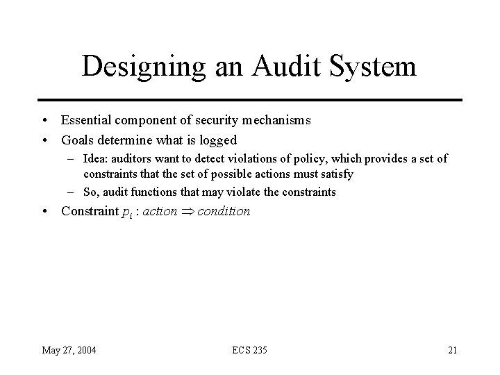 Designing an Audit System • Essential component of security mechanisms • Goals determine what