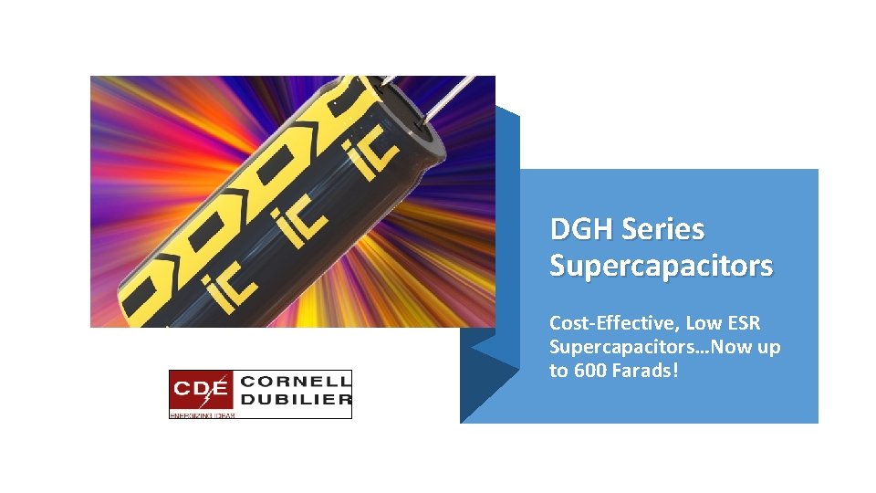 DGH Series Supercapacitors Cost-Effective, Low ESR Supercapacitors…Now up to 600 Farads! 