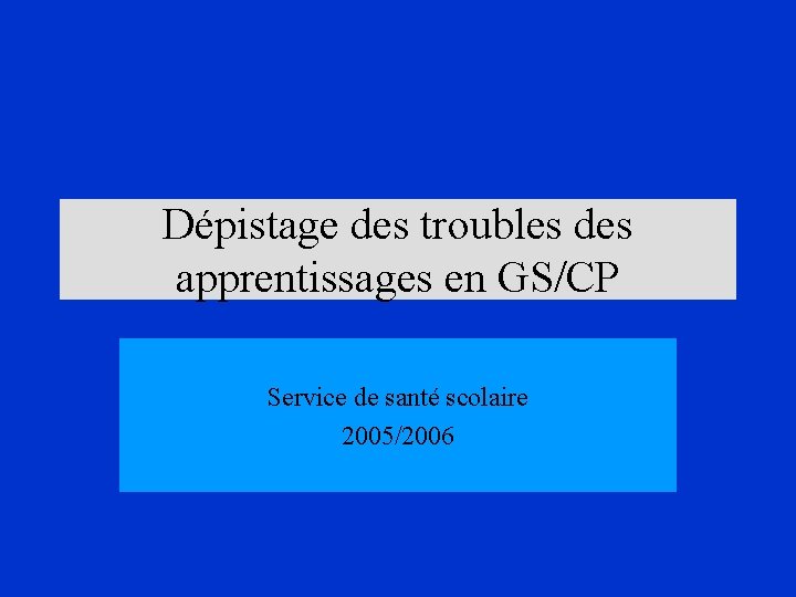 Dépistage des troubles des apprentissages en GS/CP Service de santé scolaire 2005/2006 