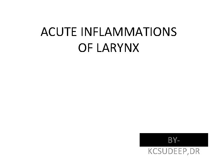 ACUTE INFLAMMATIONS OF LARYNX BYKCSUDEEP, DR 