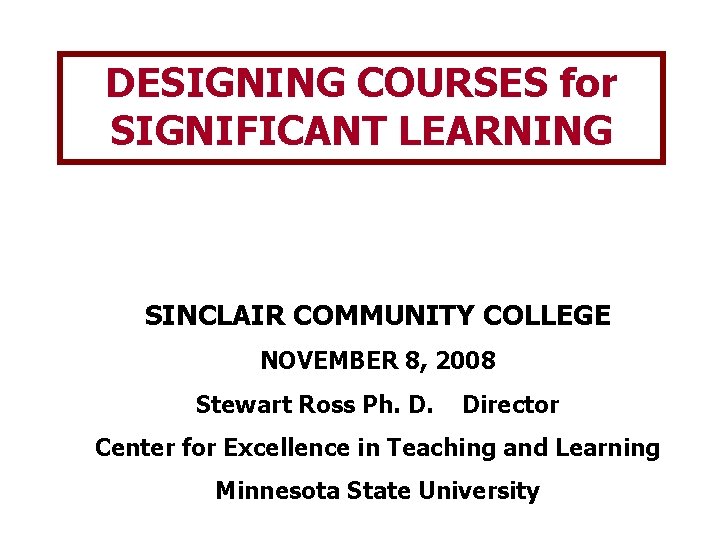 DESIGNING COURSES for SIGNIFICANT LEARNING SINCLAIR COMMUNITY COLLEGE NOVEMBER 8, 2008 Stewart Ross Ph.