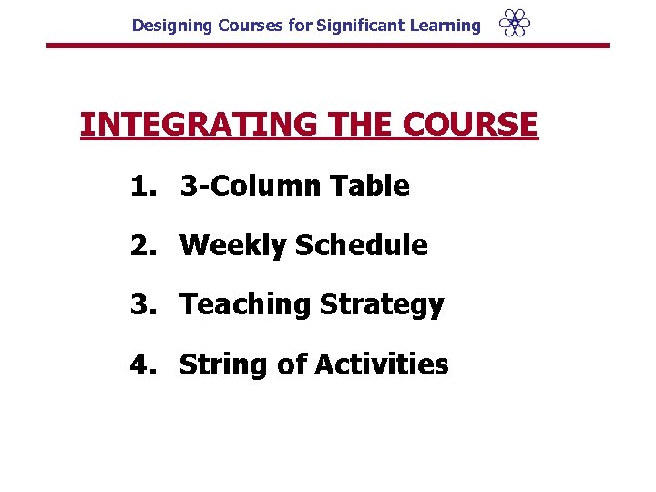 Designing Courses for Significant Learning INTEGRATING THE COURSE 1. 3 -Column Table 2. Weekly