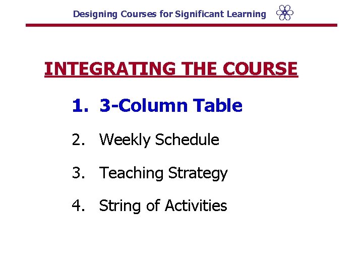 Designing Courses for Significant Learning INTEGRATING THE COURSE 1. 3 -Column Table 2. Weekly