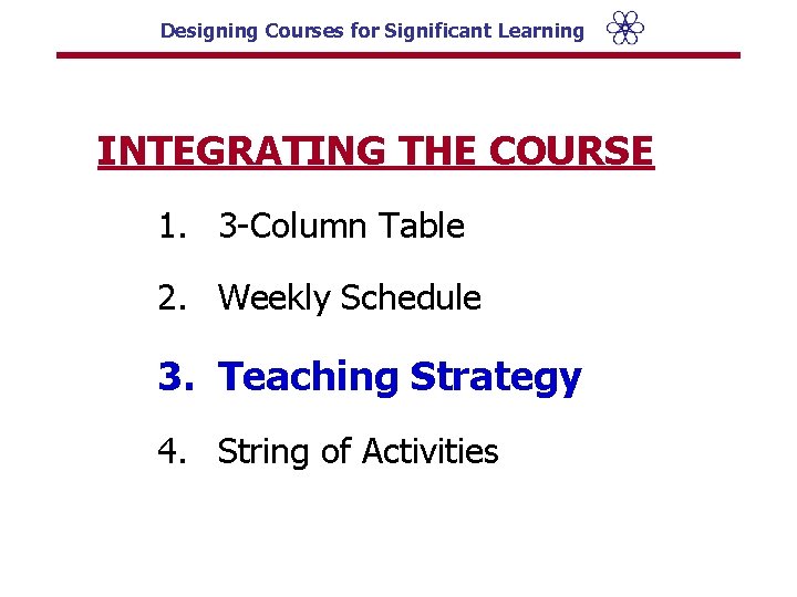 Designing Courses for Significant Learning INTEGRATING THE COURSE 1. 3 -Column Table 2. Weekly