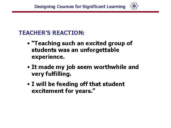 Designing Courses for Significant Learning TEACHER’S REACTION: • “Teaching such an excited group of