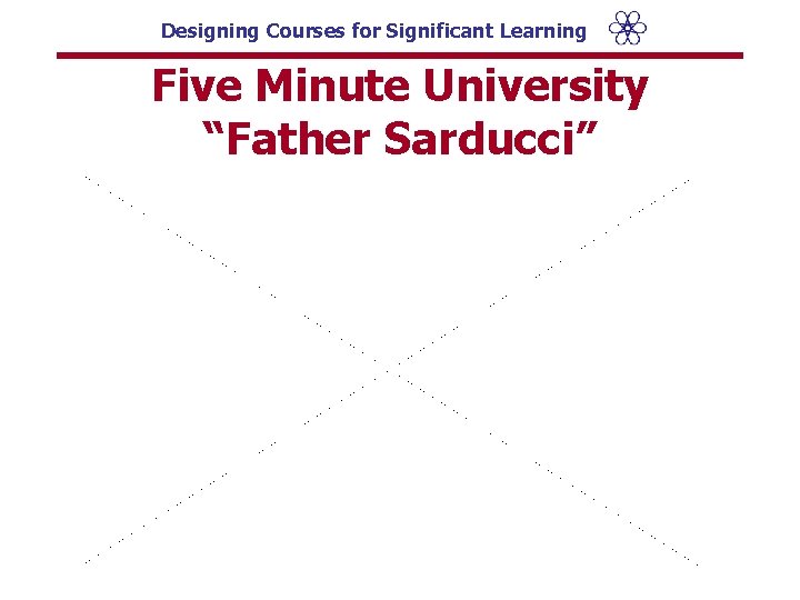 Designing Courses for Significant Learning Five Minute University “Father Sarducci” 