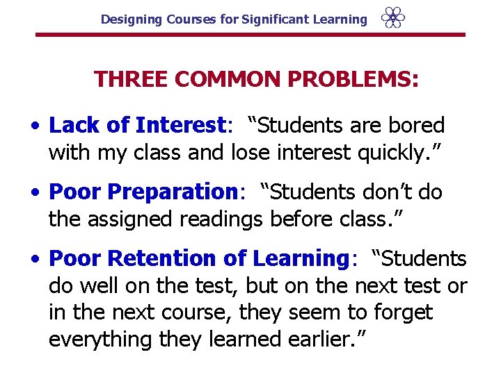 Designing Courses for Significant Learning THREE COMMON PROBLEMS: • Lack of Interest: “Students are