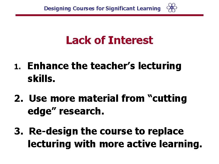 Designing Courses for Significant Learning Lack of Interest 1. Enhance the teacher’s lecturing skills.