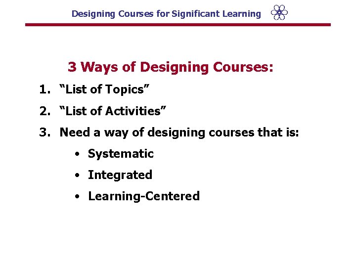 Designing Courses for Significant Learning 3 Ways of Designing Courses: 1. “List of Topics”