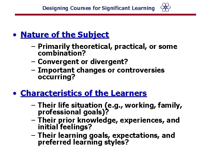 Designing Courses for Significant Learning • Nature of the Subject – Primarily theoretical, practical,