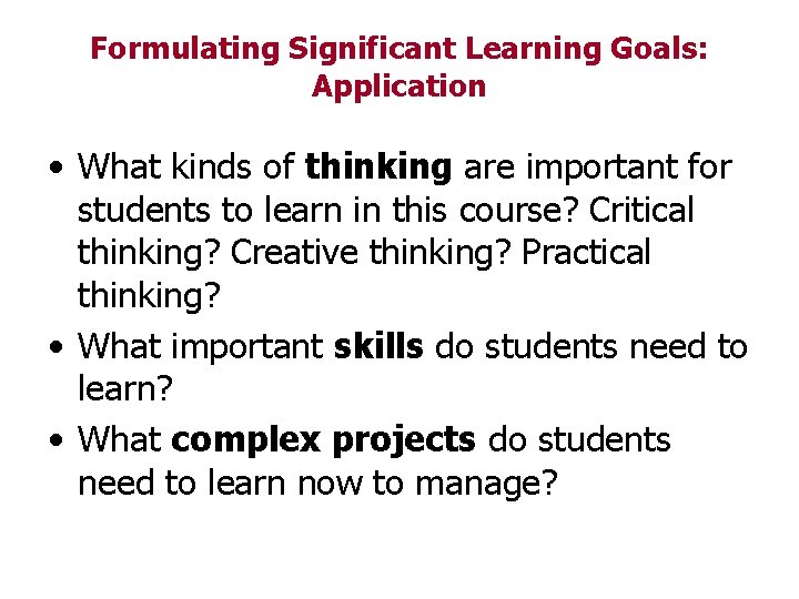 Formulating Significant Learning Goals: Application • What kinds of thinking are important for students