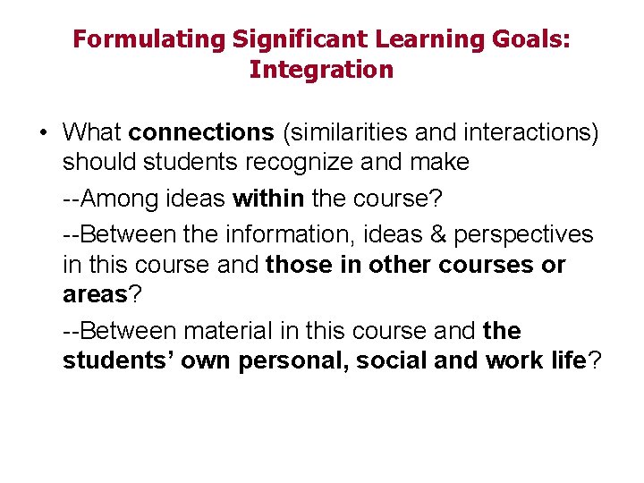Formulating Significant Learning Goals: Integration • What connections (similarities and interactions) should students recognize