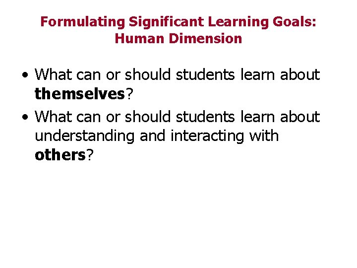 Formulating Significant Learning Goals: Human Dimension • What can or should students learn about